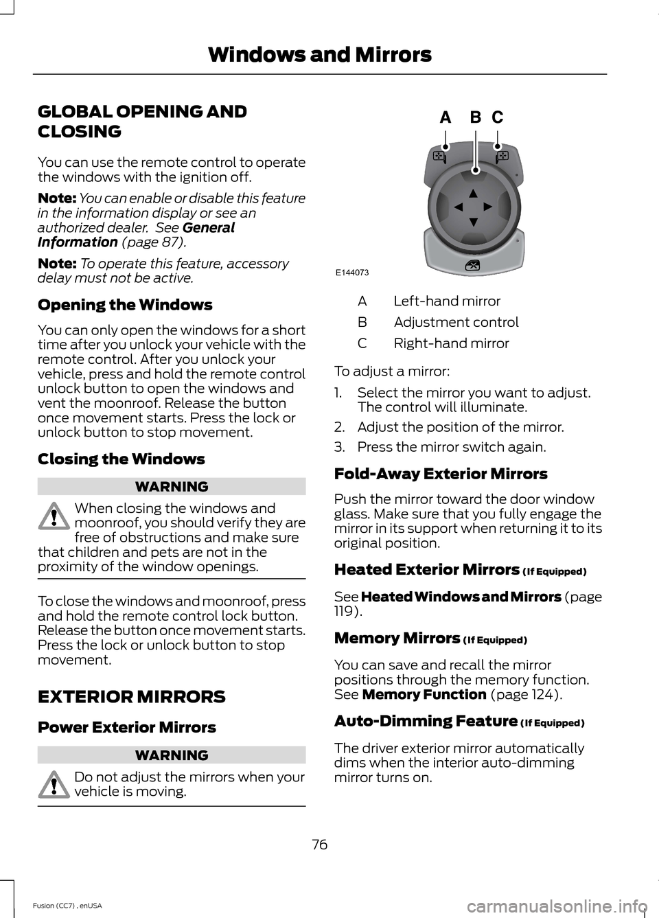 FORD FUSION (AMERICAS) 2014 2.G Owners Manual GLOBAL OPENING AND
CLOSING
You can use the remote control to operatethe windows with the ignition off.
Note:You can enable or disable this featurein the information display or see anauthorized dealer.