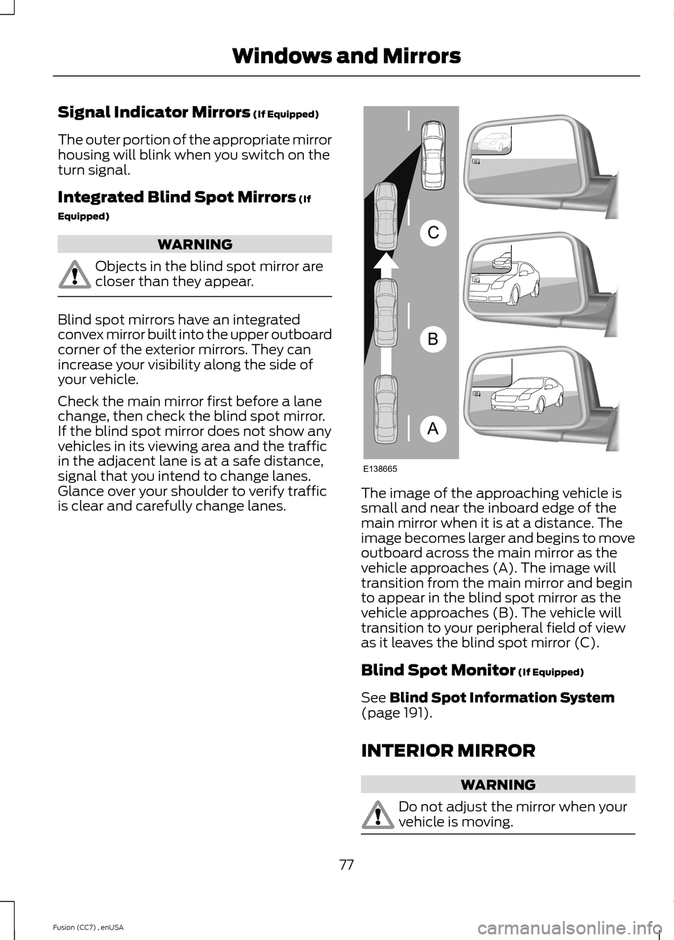 FORD FUSION (AMERICAS) 2014 2.G Owners Manual Signal Indicator Mirrors (If Equipped)
The outer portion of the appropriate mirrorhousing will blink when you switch on theturn signal.
Integrated Blind Spot Mirrors (If
Equipped)
WARNING
Objects in t