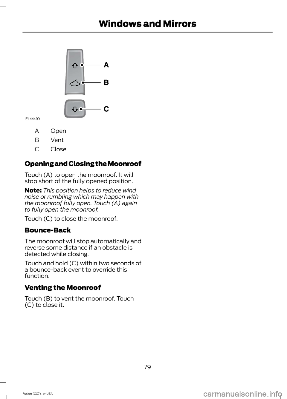 FORD FUSION (AMERICAS) 2014 2.G Owners Manual OpenA
VentB
CloseC
Opening and Closing the Moonroof
Touch (A) to open the moonroof. It willstop short of the fully opened position.
Note:This position helps to reduce windnoise or rumbling which may h