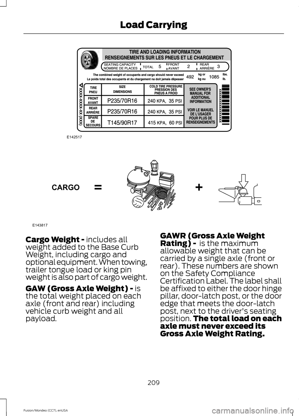 FORD FUSION (AMERICAS) 2015 2.G Owners Manual Cargo Weight - includes all
weight added to the Base Curb
Weight, including cargo and
optional equipment. When towing,
trailer tongue load or king pin
weight is also part of cargo weight.
GAW (Gross A