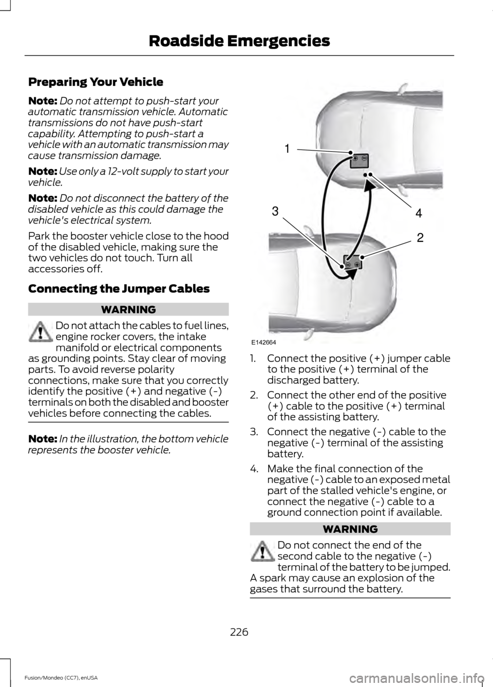FORD FUSION (AMERICAS) 2015 2.G Owners Manual Preparing Your Vehicle
Note:
Do not attempt to push-start your
automatic transmission vehicle. Automatic
transmissions do not have push-start
capability. Attempting to push-start a
vehicle with an aut FORD FUSION (AMERICAS) 2015 2.G Owners Manual Preparing Your Vehicle
Note:
Do not attempt to push-start your
automatic transmission vehicle. Automatic
transmissions do not have push-start
capability. Attempting to push-start a
vehicle with an aut