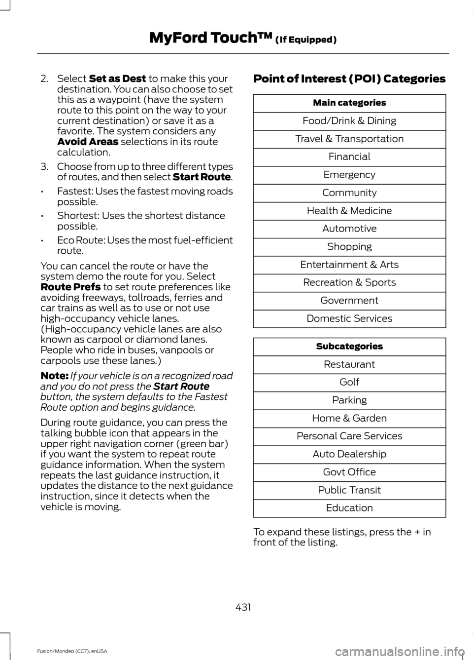 FORD FUSION (AMERICAS) 2015 2.G Owners Manual 2. Select Set as Dest to make this your
destination. You can also choose to set
this as a waypoint (have the system
route to this point on the way to your
current destination) or save it as a
favorite FORD FUSION (AMERICAS) 2015 2.G Owners Manual 2. Select Set as Dest to make this your
destination. You can also choose to set
this as a waypoint (have the system
route to this point on the way to your
current destination) or save it as a
favorite