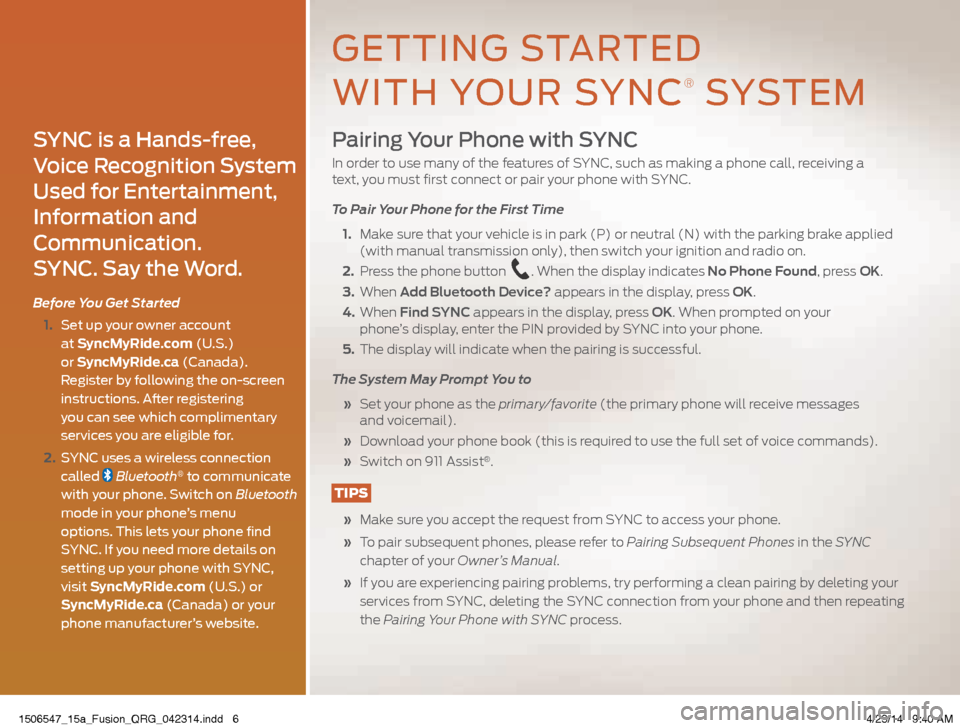 FORD FUSION (AMERICAS) 2015 2.G Quick Reference Guide Pairing Your Phone with SYNC
In order to use many of the features of SYNC, such as making a phone call, receiving a
text, you must first connect or pair your phone with SYNC.
To Pair Your Phone for FORD FUSION (AMERICAS) 2015 2.G Quick Reference Guide Pairing Your Phone with SYNC
In order to use many of the features of SYNC, such as making a phone call, receiving a
text, you must first connect or pair your phone with SYNC.
To Pair Your Phone for