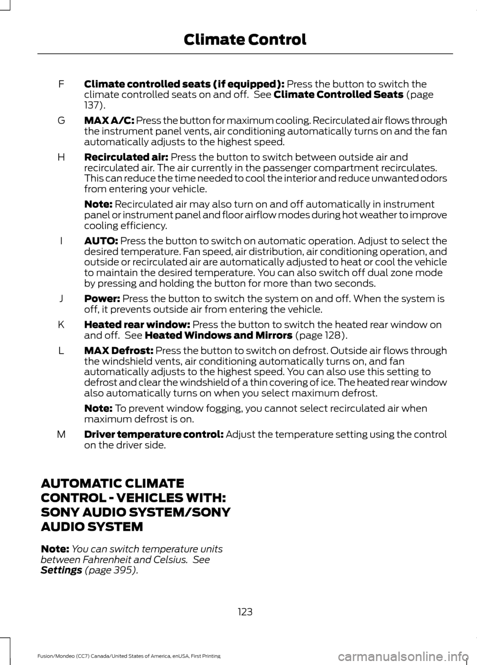 FORD FUSION (AMERICAS) 2016 2.G Owners Manual Climate controlled seats (if equipped): Press the button to switch the
climate controlled seats on and off. See Climate Controlled Seats (page
137).
F
MAX A/C: Press the button for maximum cooling. R FORD FUSION (AMERICAS) 2016 2.G Owners Manual Climate controlled seats (if equipped): Press the button to switch the
climate controlled seats on and off. See Climate Controlled Seats (page
137).
F
MAX A/C: Press the button for maximum cooling. R