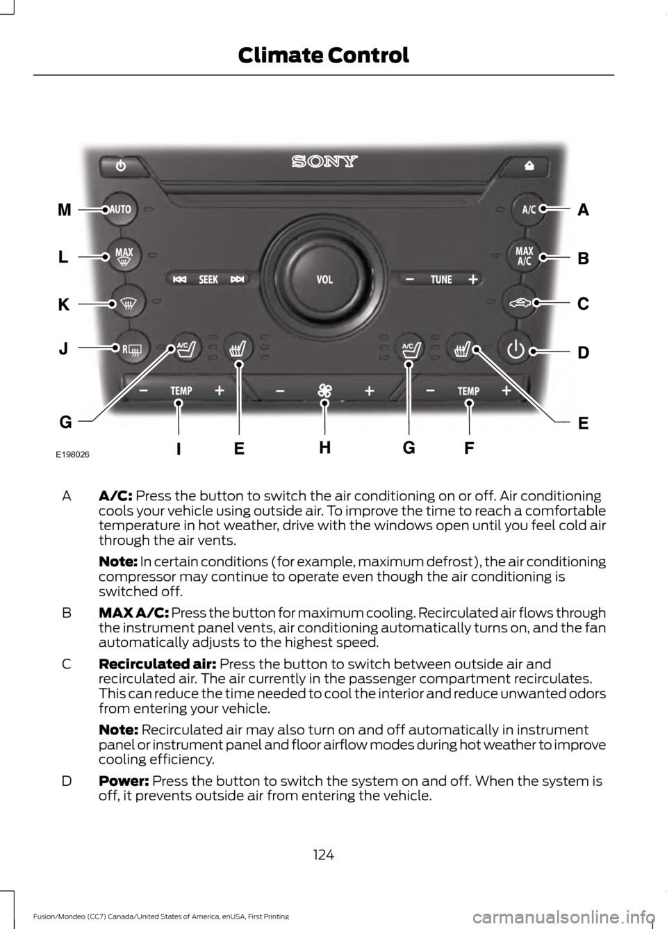 FORD FUSION (AMERICAS) 2016 2.G Owners Manual A/C: Press the button to switch the air conditioning on or off. Air conditioning
cools your vehicle using outside air. To improve the time to reach a comfortable
temperature in hot weather, drive with FORD FUSION (AMERICAS) 2016 2.G Owners Manual A/C: Press the button to switch the air conditioning on or off. Air conditioning
cools your vehicle using outside air. To improve the time to reach a comfortable
temperature in hot weather, drive with