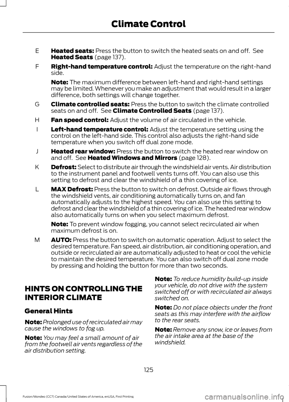 FORD FUSION (AMERICAS) 2016 2.G Owners Manual Heated seats: Press the button to switch the heated seats on and off. See
Heated Seats (page 137).
E
Right-hand temperature control:
Adjust the temperature on the right-hand
side.
F
Note:
The maxim FORD FUSION (AMERICAS) 2016 2.G Owners Manual Heated seats: Press the button to switch the heated seats on and off. See
Heated Seats (page 137).
E
Right-hand temperature control:
Adjust the temperature on the right-hand
side.
F
Note:
The maxim