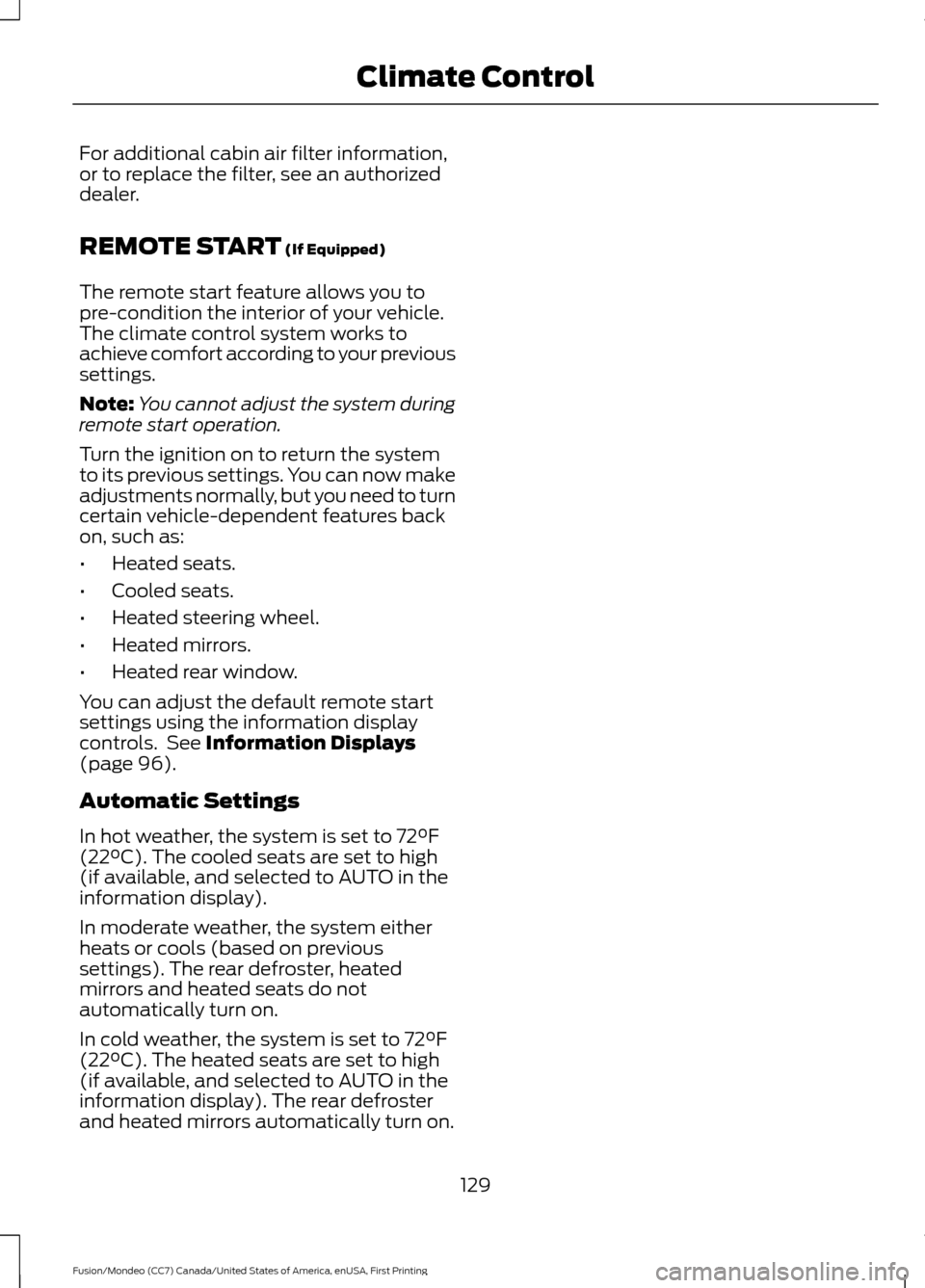 FORD FUSION (AMERICAS) 2016 2.G Owners Manual For additional cabin air filter information,
or to replace the filter, see an authorized
dealer.
REMOTE START (If Equipped)
The remote start feature allows you to
pre-condition the interior of your ve FORD FUSION (AMERICAS) 2016 2.G Owners Manual For additional cabin air filter information,
or to replace the filter, see an authorized
dealer.
REMOTE START (If Equipped)
The remote start feature allows you to
pre-condition the interior of your ve