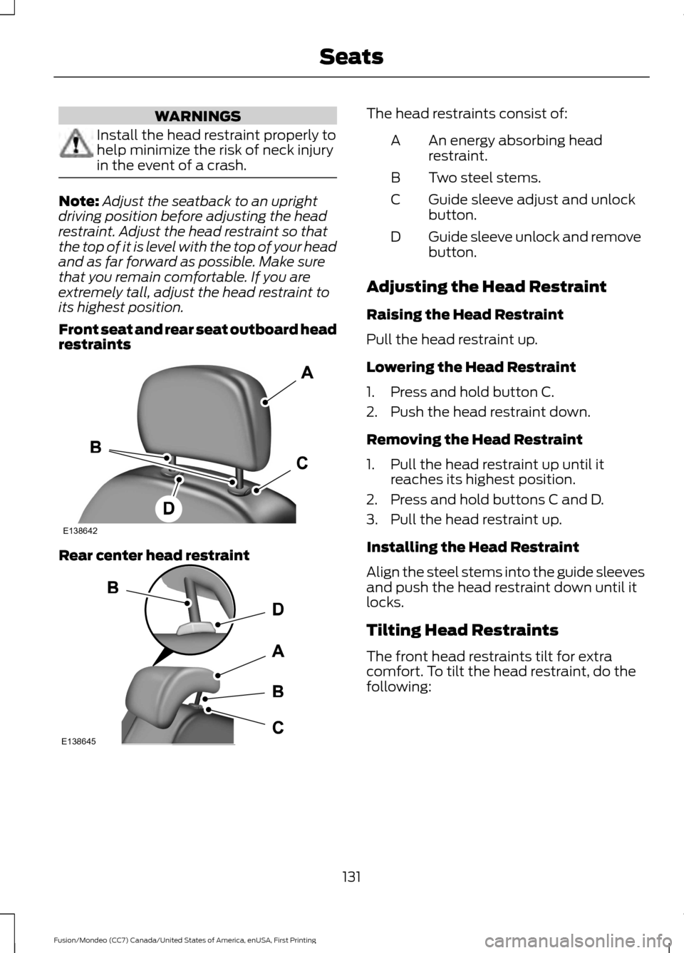 FORD FUSION (AMERICAS) 2016 2.G Owners Manual WARNINGS
Install the head restraint properly to
help minimize the risk of neck injury
in the event of a crash.
Note:
Adjust the seatback to an upright
driving position before adjusting the head
restra FORD FUSION (AMERICAS) 2016 2.G Owners Manual WARNINGS
Install the head restraint properly to
help minimize the risk of neck injury
in the event of a crash.
Note:
Adjust the seatback to an upright
driving position before adjusting the head
restra