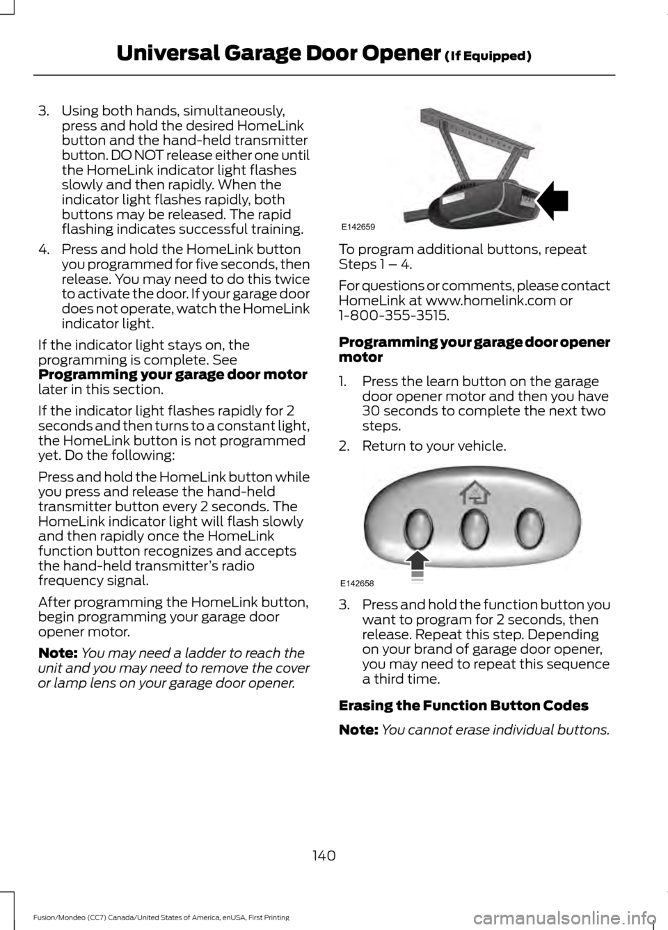 FORD FUSION (AMERICAS) 2016 2.G Owners Manual 3. Using both hands, simultaneously,
press and hold the desired HomeLink
button and the hand-held transmitter
button. DO NOT release either one until
the HomeLink indicator light flashes
slowly and th FORD FUSION (AMERICAS) 2016 2.G Owners Manual 3. Using both hands, simultaneously,
press and hold the desired HomeLink
button and the hand-held transmitter
button. DO NOT release either one until
the HomeLink indicator light flashes
slowly and th