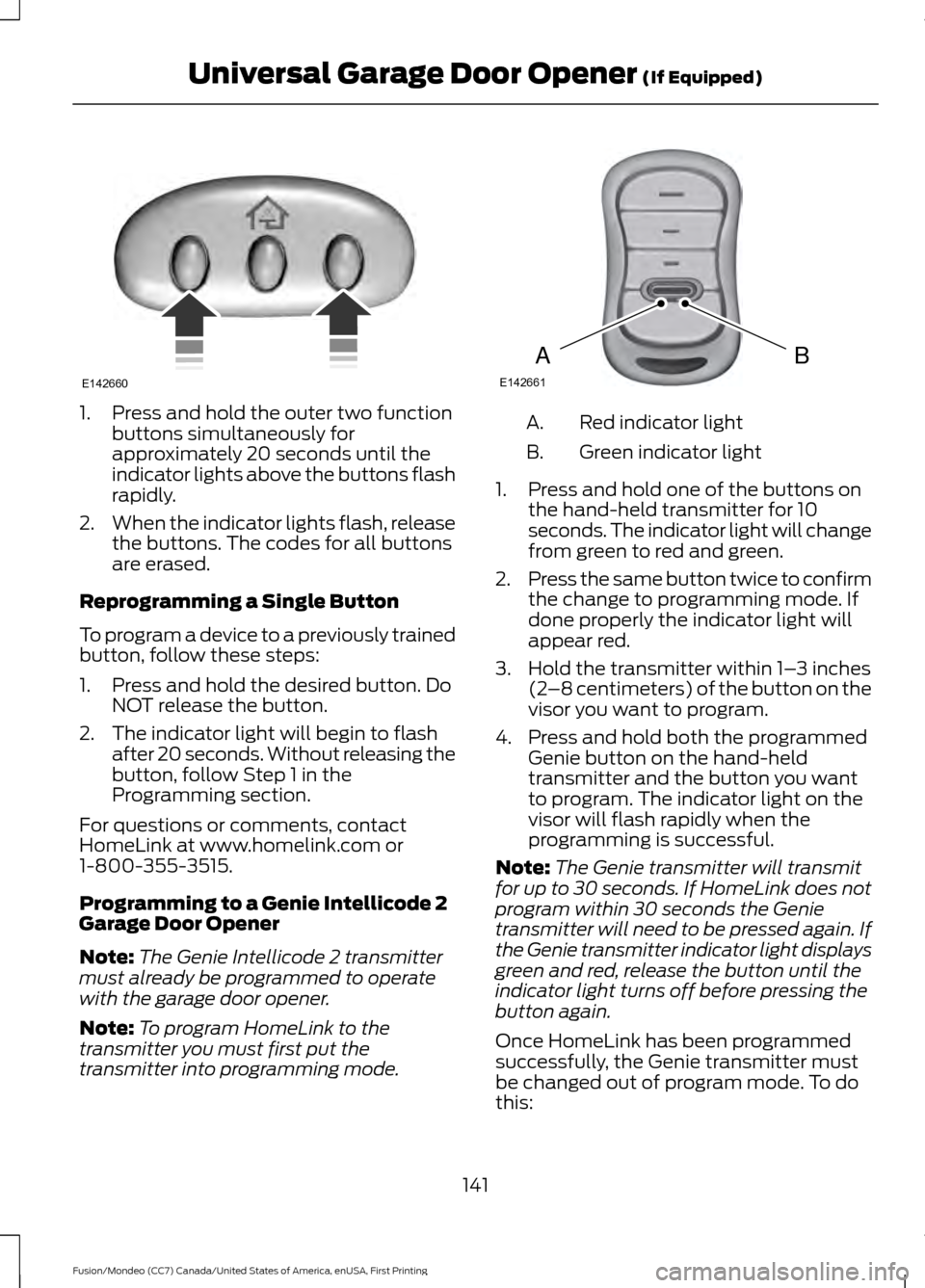 FORD FUSION (AMERICAS) 2016 2.G Owners Manual 1. Press and hold the outer two function
buttons simultaneously for
approximately 20 seconds until the
indicator lights above the buttons flash
rapidly.
2. When the indicator lights flash, release
the FORD FUSION (AMERICAS) 2016 2.G Owners Manual 1. Press and hold the outer two function
buttons simultaneously for
approximately 20 seconds until the
indicator lights above the buttons flash
rapidly.
2. When the indicator lights flash, release
the