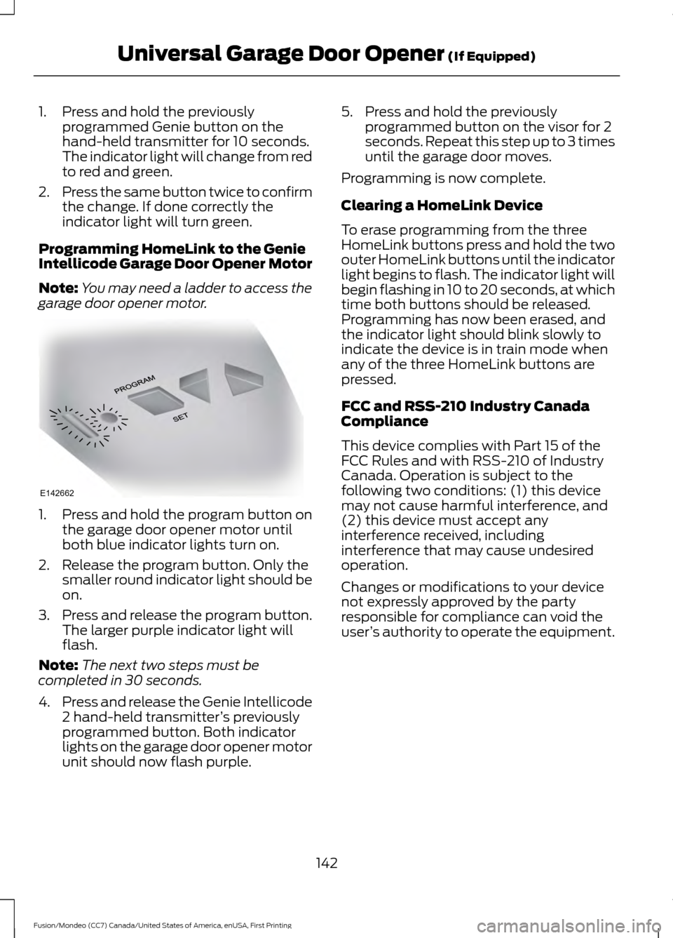 FORD FUSION (AMERICAS) 2016 2.G Owners Manual 1. Press and hold the previously
programmed Genie button on the
hand-held transmitter for 10 seconds.
The indicator light will change from red
to red and green.
2. Press the same button twice to confi FORD FUSION (AMERICAS) 2016 2.G Owners Manual 1. Press and hold the previously
programmed Genie button on the
hand-held transmitter for 10 seconds.
The indicator light will change from red
to red and green.
2. Press the same button twice to confi