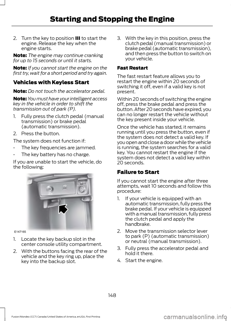FORD FUSION (AMERICAS) 2016 2.G Owners Manual 2. Turn the key to position III to start the
engine. Release the key when the
engine starts.
Note: The engine may continue cranking
for up to 15 seconds or until it starts.
Note: If you cannot start t FORD FUSION (AMERICAS) 2016 2.G Owners Manual 2. Turn the key to position III to start the
engine. Release the key when the
engine starts.
Note: The engine may continue cranking
for up to 15 seconds or until it starts.
Note: If you cannot start t