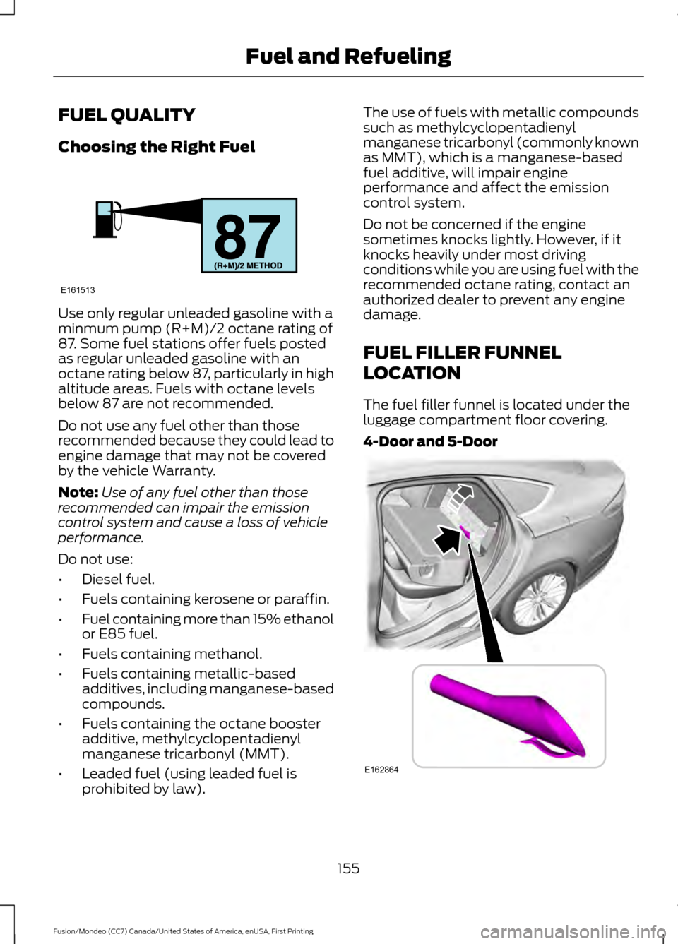 FORD FUSION (AMERICAS) 2016 2.G Owners Manual FUEL QUALITY
Choosing the Right Fuel
Use only regular unleaded gasoline with a
minmum pump (R+M)/2 octane rating of
87. Some fuel stations offer fuels posted
as regular unleaded gasoline with an
octan FORD FUSION (AMERICAS) 2016 2.G Owners Manual FUEL QUALITY
Choosing the Right Fuel
Use only regular unleaded gasoline with a
minmum pump (R+M)/2 octane rating of
87. Some fuel stations offer fuels posted
as regular unleaded gasoline with an
octan
