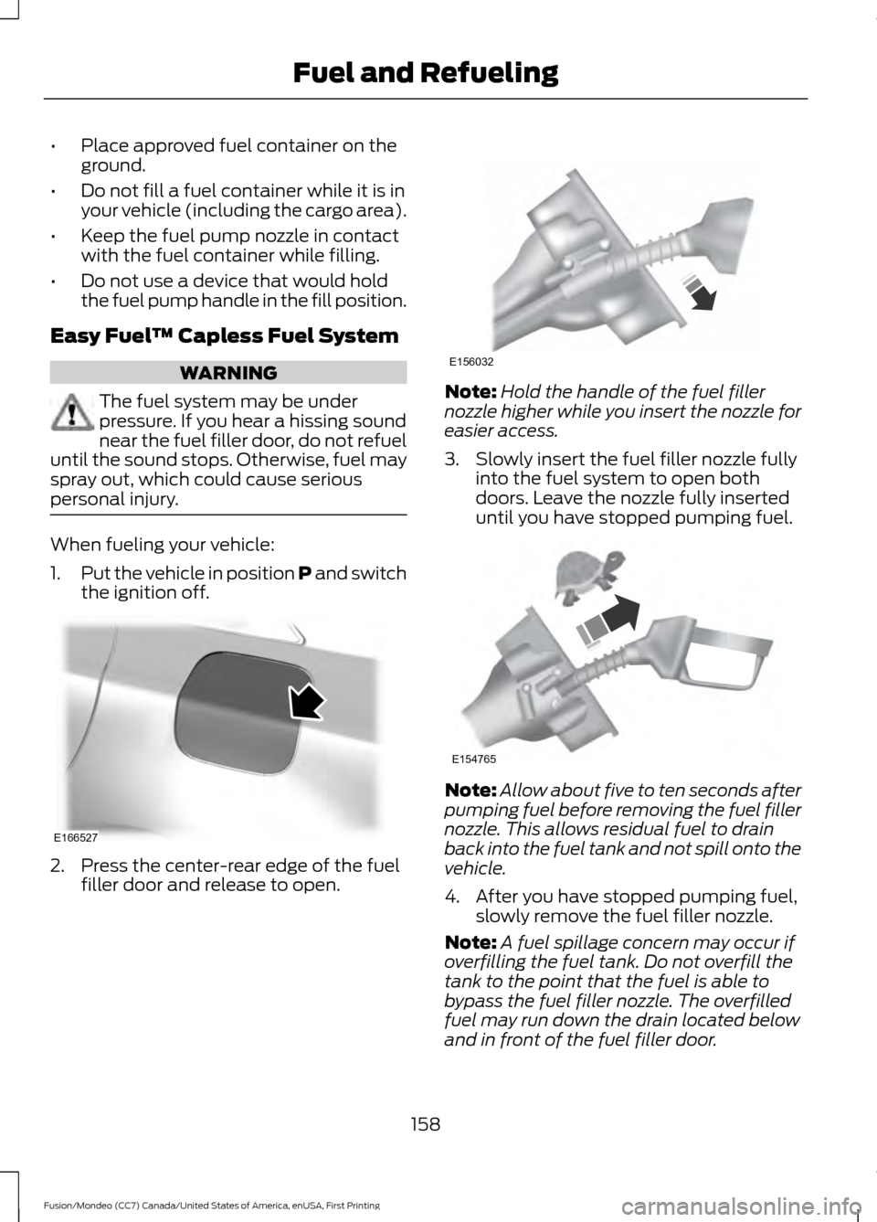 FORD FUSION (AMERICAS) 2016 2.G Owners Manual •
Place approved fuel container on the
ground.
• Do not fill a fuel container while it is in
your vehicle (including the cargo area).
• Keep the fuel pump nozzle in contact
with the fuel contain FORD FUSION (AMERICAS) 2016 2.G Owners Manual •
Place approved fuel container on the
ground.
• Do not fill a fuel container while it is in
your vehicle (including the cargo area).
• Keep the fuel pump nozzle in contact
with the fuel contain