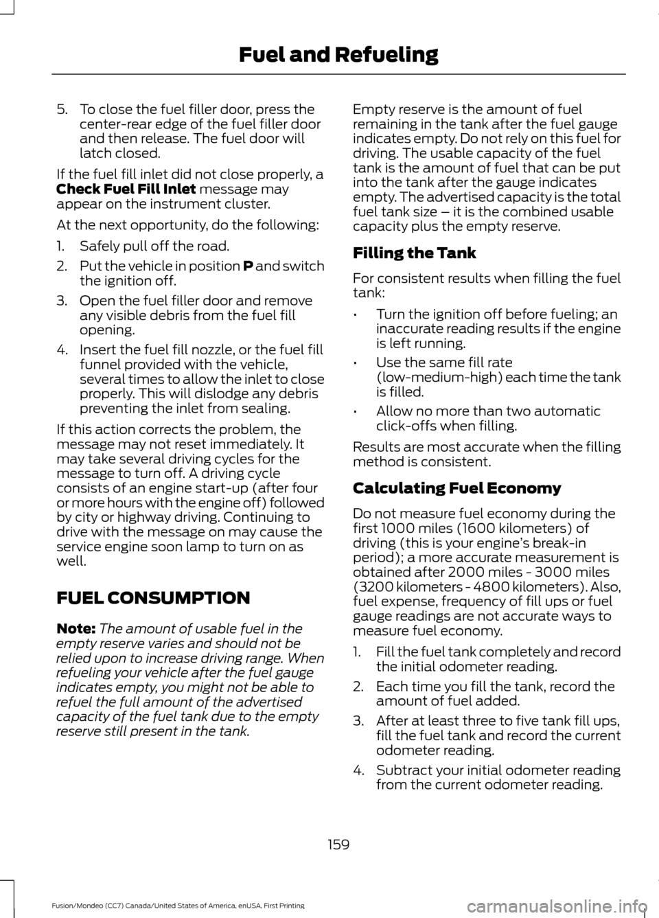 FORD FUSION (AMERICAS) 2016 2.G Owners Manual 5. To close the fuel filler door, press the
center-rear edge of the fuel filler door
and then release. The fuel door will
latch closed.
If the fuel fill inlet did not close properly, a
Check Fuel Fill FORD FUSION (AMERICAS) 2016 2.G Owners Manual 5. To close the fuel filler door, press the
center-rear edge of the fuel filler door
and then release. The fuel door will
latch closed.
If the fuel fill inlet did not close properly, a
Check Fuel Fill