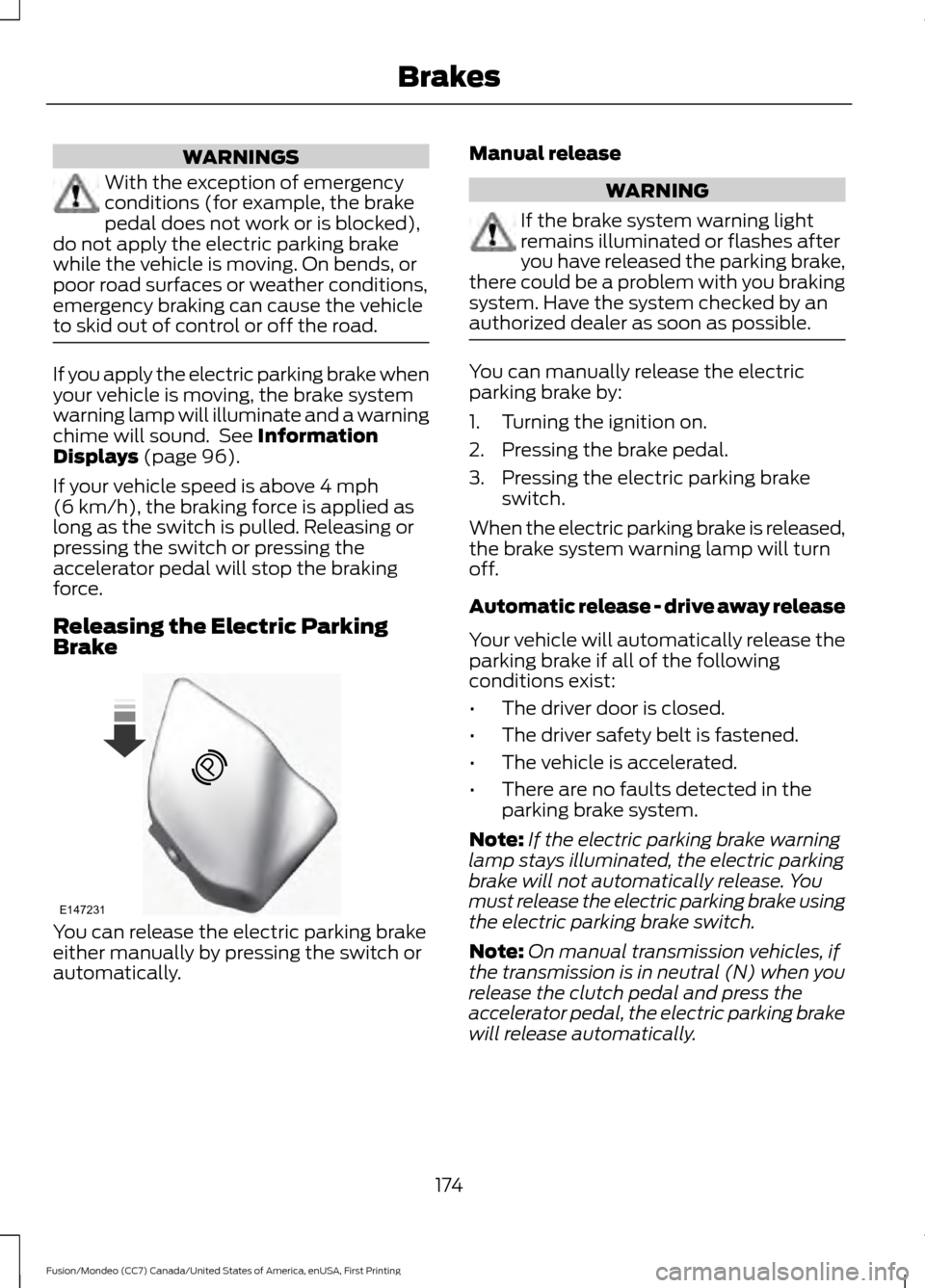 FORD FUSION (AMERICAS) 2016 2.G Owners Manual WARNINGS
With the exception of emergency
conditions (for example, the brake
pedal does not work or is blocked),
do not apply the electric parking brake
while the vehicle is moving. On bends, or
poor r FORD FUSION (AMERICAS) 2016 2.G Owners Manual WARNINGS
With the exception of emergency
conditions (for example, the brake
pedal does not work or is blocked),
do not apply the electric parking brake
while the vehicle is moving. On bends, or
poor r