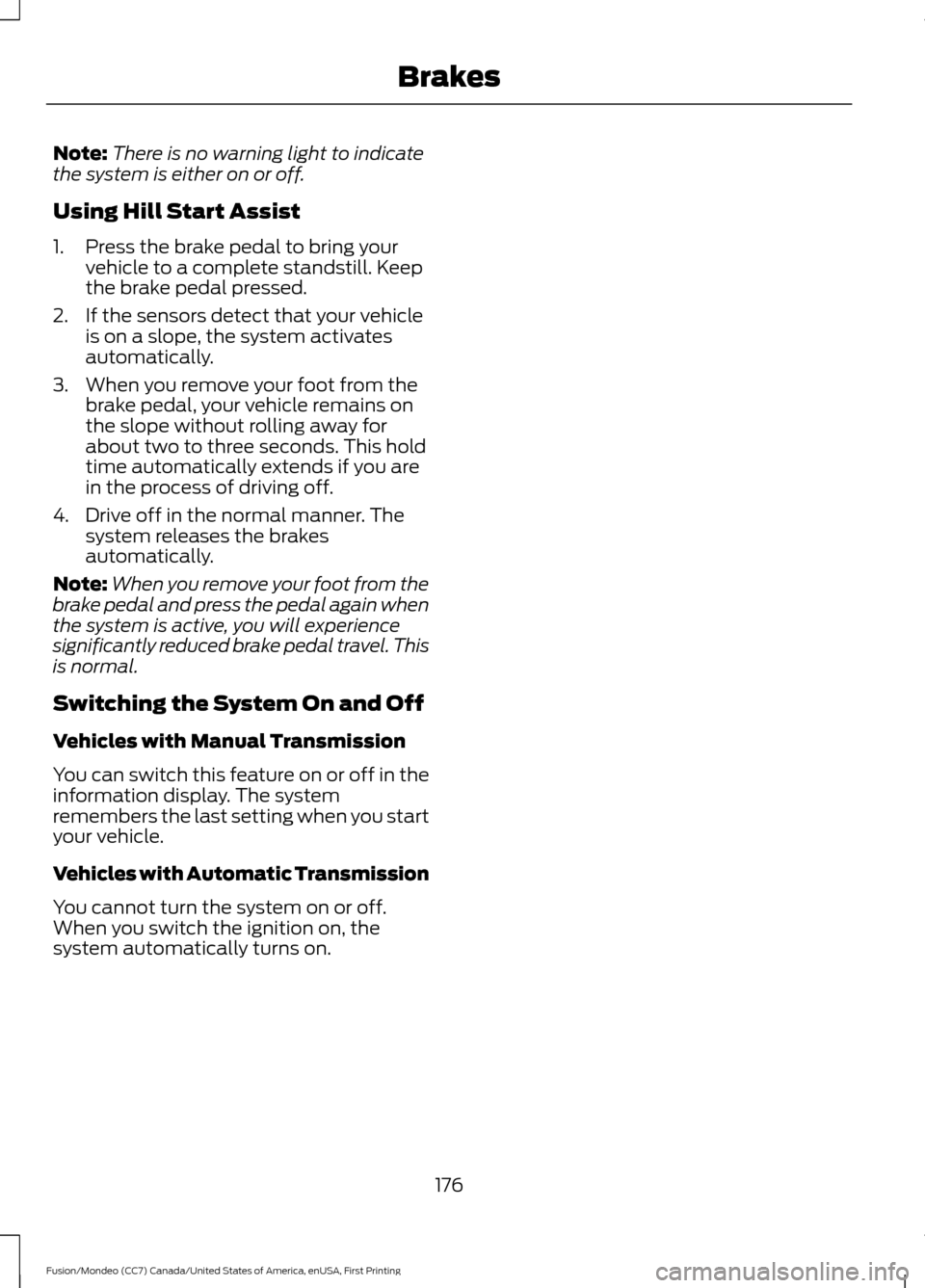 FORD FUSION (AMERICAS) 2016 2.G Owners Manual Note:
There is no warning light to indicate
the system is either on or off.
Using Hill Start Assist
1. Press the brake pedal to bring your vehicle to a complete standstill. Keep
the brake pedal presse FORD FUSION (AMERICAS) 2016 2.G Owners Manual Note:
There is no warning light to indicate
the system is either on or off.
Using Hill Start Assist
1. Press the brake pedal to bring your vehicle to a complete standstill. Keep
the brake pedal presse