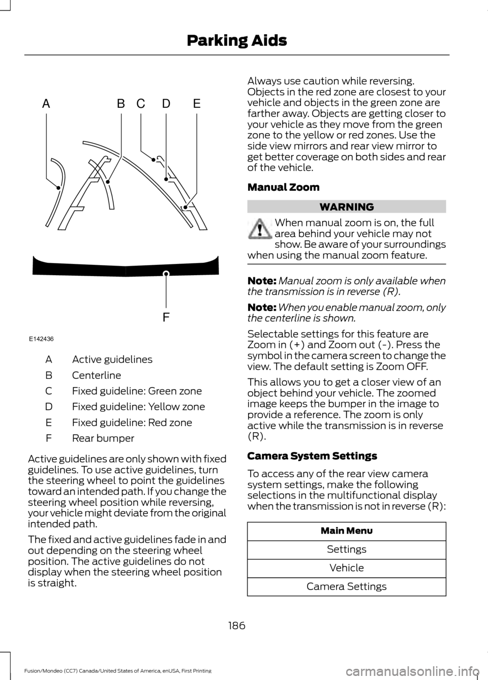 FORD FUSION (AMERICAS) 2016 2.G Owners Manual Active guidelines
A
Centerline
B
Fixed guideline: Green zone
C
Fixed guideline: Yellow zone
D
Fixed guideline: Red zone
E
Rear bumper
F
Active guidelines are only shown with fixed
guidelines. To use a FORD FUSION (AMERICAS) 2016 2.G Owners Manual Active guidelines
A
Centerline
B
Fixed guideline: Green zone
C
Fixed guideline: Yellow zone
D
Fixed guideline: Red zone
E
Rear bumper
F
Active guidelines are only shown with fixed
guidelines. To use a