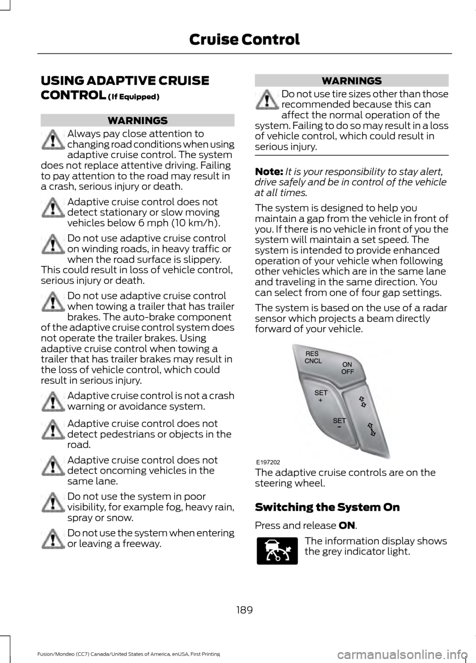 FORD FUSION (AMERICAS) 2016 2.G Owners Manual USING ADAPTIVE CRUISE
CONTROL (If Equipped)
WARNINGS
Always pay close attention to
changing road conditions when using
adaptive cruise control. The system
does not replace attentive driving. Failing
t FORD FUSION (AMERICAS) 2016 2.G Owners Manual USING ADAPTIVE CRUISE
CONTROL (If Equipped)
WARNINGS
Always pay close attention to
changing road conditions when using
adaptive cruise control. The system
does not replace attentive driving. Failing
t