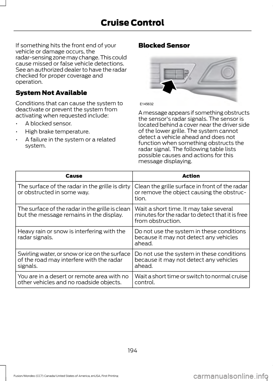 FORD FUSION (AMERICAS) 2016 2.G Owners Manual If something hits the front end of your
vehicle or damage occurs, the
radar-sensing zone may change. This could
cause missed or false vehicle detections.
See an authorized dealer to have the radar
che FORD FUSION (AMERICAS) 2016 2.G Owners Manual If something hits the front end of your
vehicle or damage occurs, the
radar-sensing zone may change. This could
cause missed or false vehicle detections.
See an authorized dealer to have the radar
che
