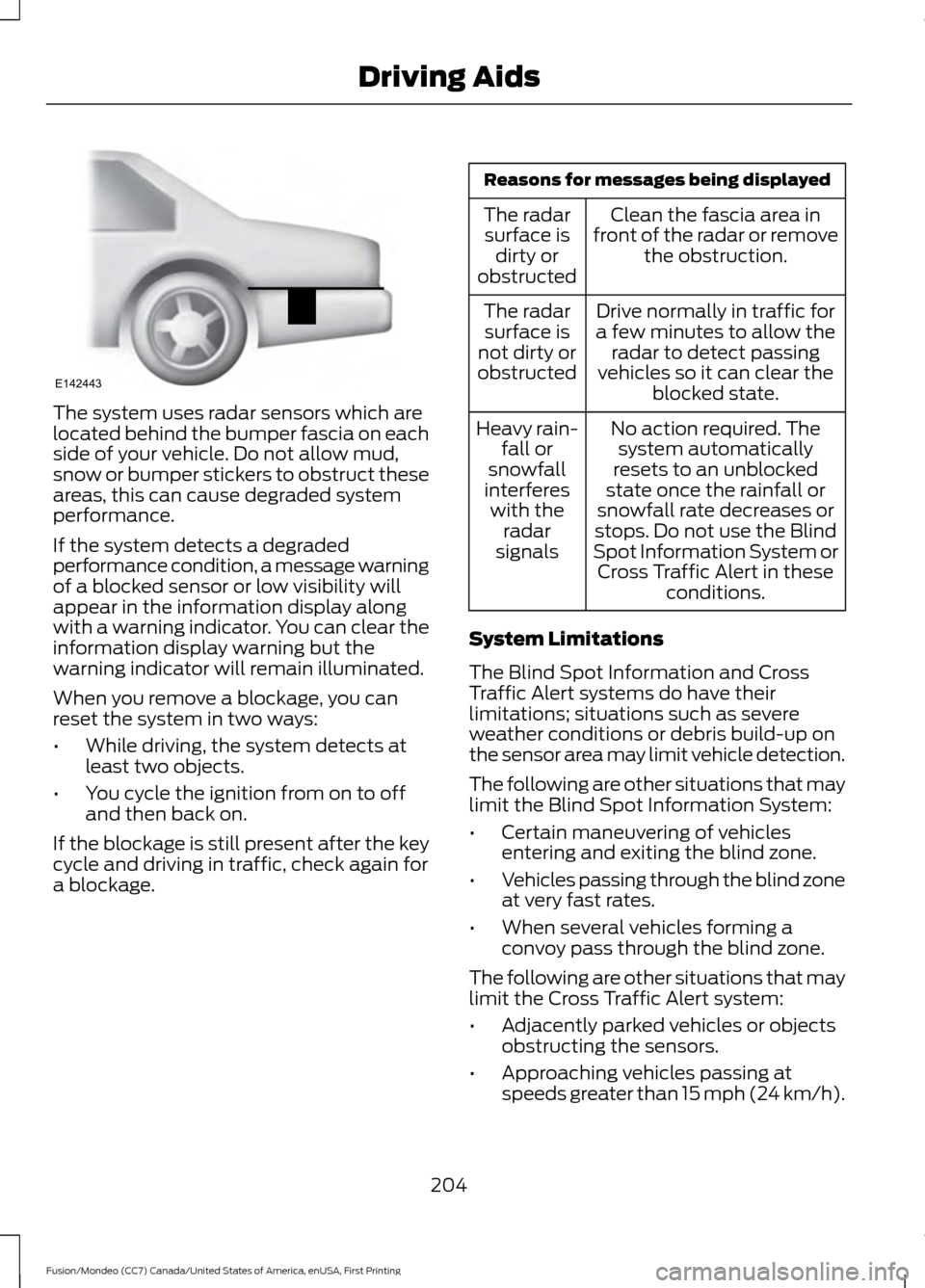 FORD FUSION (AMERICAS) 2016 2.G Owners Manual The system uses radar sensors which are
located behind the bumper fascia on each
side of your vehicle. Do not allow mud,
snow or bumper stickers to obstruct these
areas, this can cause degraded system FORD FUSION (AMERICAS) 2016 2.G Owners Manual The system uses radar sensors which are
located behind the bumper fascia on each
side of your vehicle. Do not allow mud,
snow or bumper stickers to obstruct these
areas, this can cause degraded system