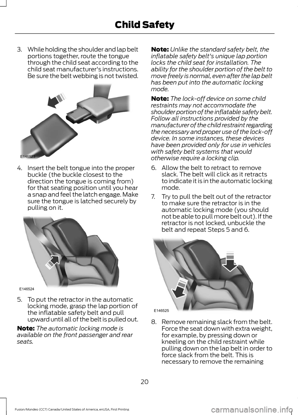 FORD FUSION (AMERICAS) 2016 2.G Owners Manual 3.
While holding the shoulder and lap belt
portions together, route the tongue
through the child seat according to the
child seat manufacturers instructions.
Be sure the belt webbing is not twisted. 
