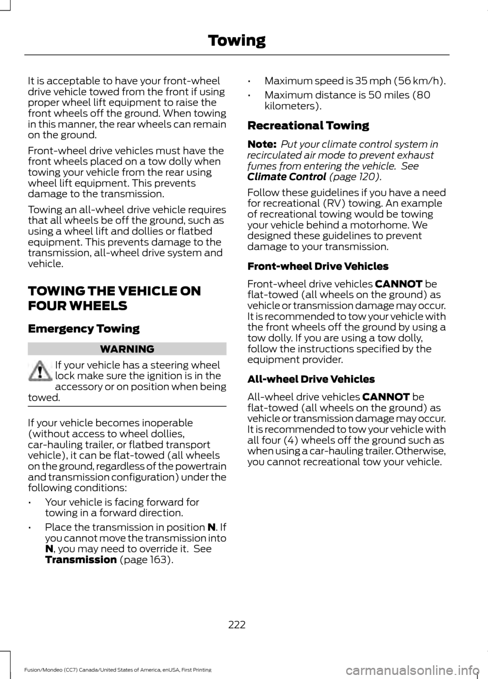 FORD FUSION (AMERICAS) 2016 2.G Owners Manual It is acceptable to have your front-wheel
drive vehicle towed from the front if using
proper wheel lift equipment to raise the
front wheels off the ground. When towing
in this manner, the rear wheels FORD FUSION (AMERICAS) 2016 2.G Owners Manual It is acceptable to have your front-wheel
drive vehicle towed from the front if using
proper wheel lift equipment to raise the
front wheels off the ground. When towing
in this manner, the rear wheels