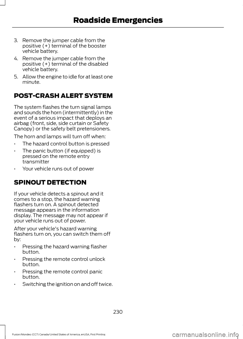 FORD FUSION (AMERICAS) 2016 2.G Owners Manual 3. Remove the jumper cable from the
positive (+) terminal of the booster
vehicle battery.
4. Remove the jumper cable from the positive (+) terminal of the disabled
vehicle battery.
5. Allow the engine FORD FUSION (AMERICAS) 2016 2.G Owners Manual 3. Remove the jumper cable from the
positive (+) terminal of the booster
vehicle battery.
4. Remove the jumper cable from the positive (+) terminal of the disabled
vehicle battery.
5. Allow the engine