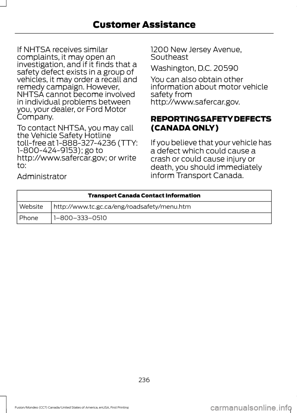 FORD FUSION (AMERICAS) 2016 2.G Owners Manual If NHTSA receives similar
complaints, it may open an
investigation, and if it finds that a
safety defect exists in a group of
vehicles, it may order a recall and
remedy campaign. However,
NHTSA cannot FORD FUSION (AMERICAS) 2016 2.G Owners Manual If NHTSA receives similar
complaints, it may open an
investigation, and if it finds that a
safety defect exists in a group of
vehicles, it may order a recall and
remedy campaign. However,
NHTSA cannot