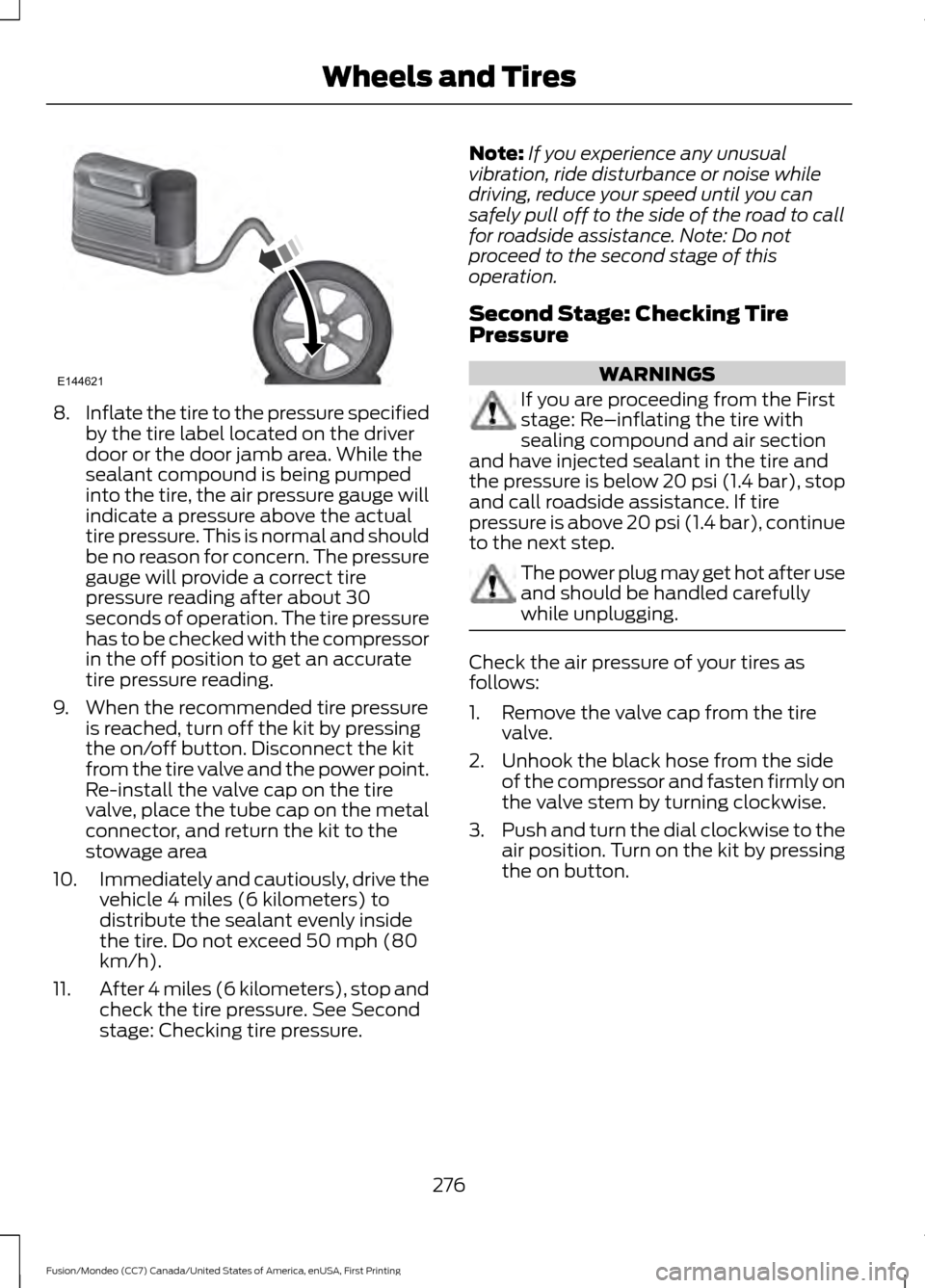FORD FUSION (AMERICAS) 2016 2.G Owners Manual 8.
Inflate the tire to the pressure specified
by the tire label located on the driver
door or the door jamb area. While the
sealant compound is being pumped
into the tire, the air pressure gauge will
FORD FUSION (AMERICAS) 2016 2.G Owners Manual 8.
Inflate the tire to the pressure specified
by the tire label located on the driver
door or the door jamb area. While the
sealant compound is being pumped
into the tire, the air pressure gauge will