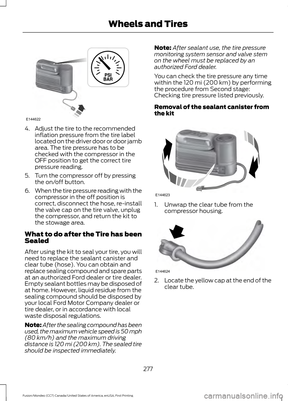 FORD FUSION (AMERICAS) 2016 2.G Owners Manual 4. Adjust the tire to the recommended
inflation pressure from the tire label
located on the driver door or door jamb
area. The tire pressure has to be
checked with the compressor in the
OFF position t FORD FUSION (AMERICAS) 2016 2.G Owners Manual 4. Adjust the tire to the recommended
inflation pressure from the tire label
located on the driver door or door jamb
area. The tire pressure has to be
checked with the compressor in the
OFF position t
