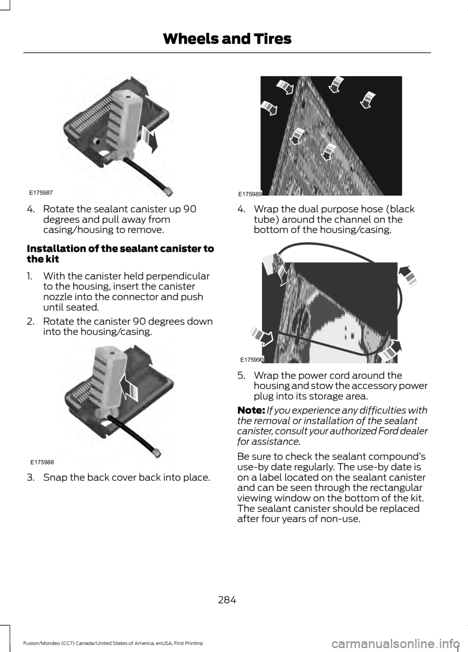 FORD FUSION (AMERICAS) 2016 2.G Owners Manual 4. Rotate the sealant canister up 90
degrees and pull away from
casing/housing to remove.
Installation of the sealant canister to
the kit
1. With the canister held perpendicular to the housing, insert FORD FUSION (AMERICAS) 2016 2.G Owners Manual 4. Rotate the sealant canister up 90
degrees and pull away from
casing/housing to remove.
Installation of the sealant canister to
the kit
1. With the canister held perpendicular to the housing, insert