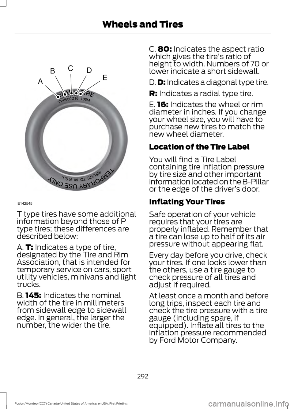 FORD FUSION (AMERICAS) 2016 2.G Owners Manual T type tires have some additional
information beyond those of P
type tires; these differences are
described below:
A.
T: Indicates a type of tire,
designated by the Tire and Rim
Association, that is i FORD FUSION (AMERICAS) 2016 2.G Owners Manual T type tires have some additional
information beyond those of P
type tires; these differences are
described below:
A.
T: Indicates a type of tire,
designated by the Tire and Rim
Association, that is i