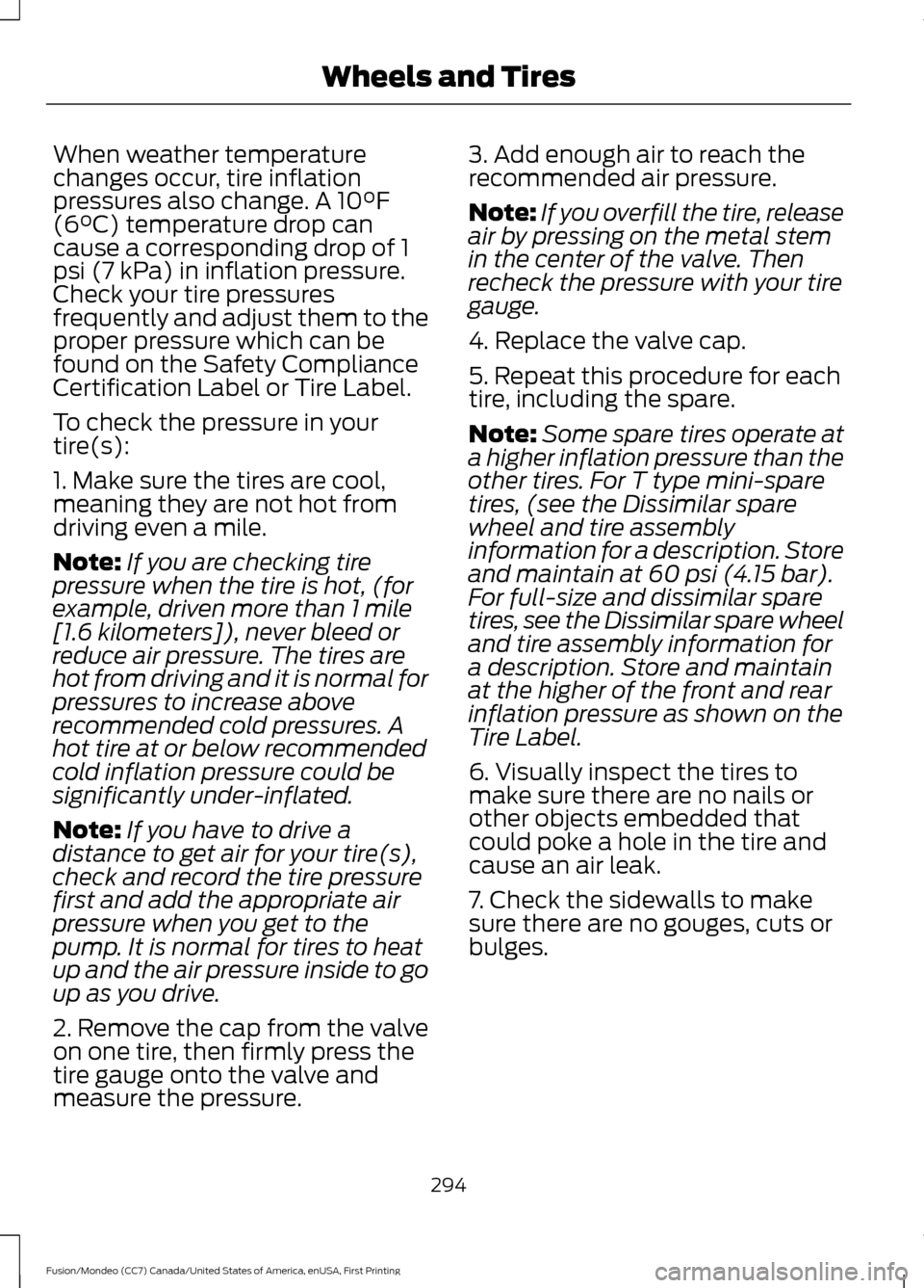 FORD FUSION (AMERICAS) 2016 2.G Owners Manual When weather temperature
changes occur, tire inflation
pressures also change. A 10°F
(6°C) temperature drop can
cause a corresponding drop of 1
psi (7 kPa) in inflation pressure.
Check your tire pre FORD FUSION (AMERICAS) 2016 2.G Owners Manual When weather temperature
changes occur, tire inflation
pressures also change. A 10°F
(6°C) temperature drop can
cause a corresponding drop of 1
psi (7 kPa) in inflation pressure.
Check your tire pre