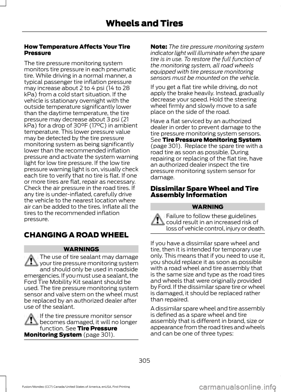 FORD FUSION (AMERICAS) 2016 2.G Owners Manual How Temperature Affects Your Tire
Pressure
The tire pressure monitoring system
monitors tire pressure in each pneumatic
tire. While driving in a normal manner, a
typical passenger tire inflation press FORD FUSION (AMERICAS) 2016 2.G Owners Manual How Temperature Affects Your Tire
Pressure
The tire pressure monitoring system
monitors tire pressure in each pneumatic
tire. While driving in a normal manner, a
typical passenger tire inflation press