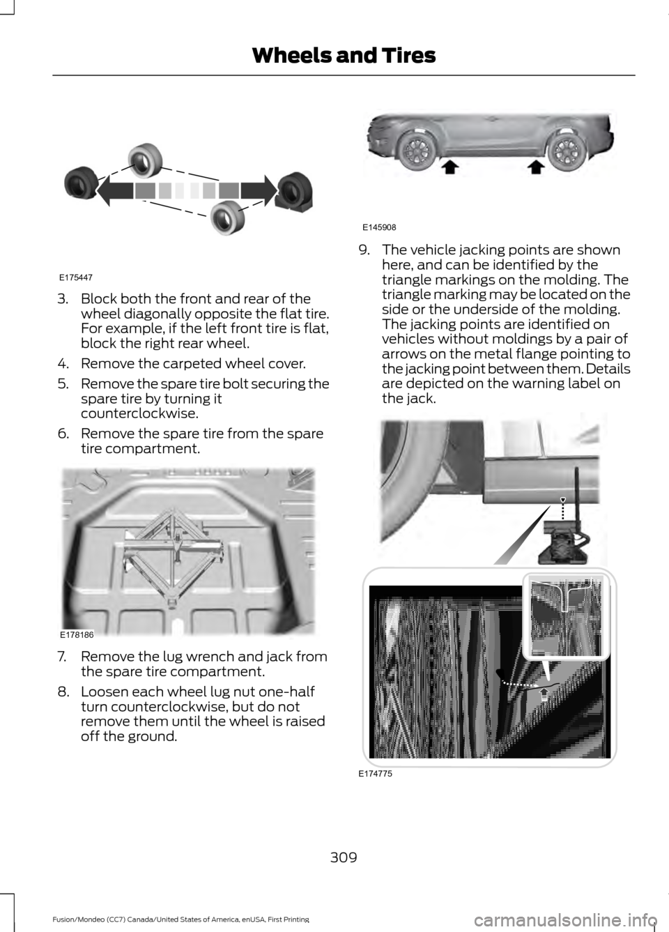FORD FUSION (AMERICAS) 2016 2.G Owners Manual 3. Block both the front and rear of the
wheel diagonally opposite the flat tire.
For example, if the left front tire is flat,
block the right rear wheel.
4. Remove the carpeted wheel cover.
5. Remove FORD FUSION (AMERICAS) 2016 2.G Owners Manual 3. Block both the front and rear of the
wheel diagonally opposite the flat tire.
For example, if the left front tire is flat,
block the right rear wheel.
4. Remove the carpeted wheel cover.
5. Remove