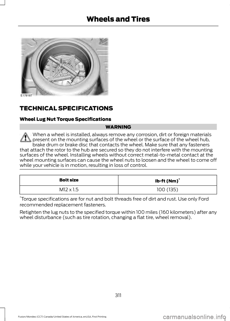 FORD FUSION (AMERICAS) 2016 2.G Owners Manual TECHNICAL SPECIFICATIONS
Wheel Lug Nut Torque Specifications
WARNING
When a wheel is installed, always remove any corrosion, dirt or foreign materials
present on the mounting surfaces of the wheel or FORD FUSION (AMERICAS) 2016 2.G Owners Manual TECHNICAL SPECIFICATIONS
Wheel Lug Nut Torque Specifications
WARNING
When a wheel is installed, always remove any corrosion, dirt or foreign materials
present on the mounting surfaces of the wheel or