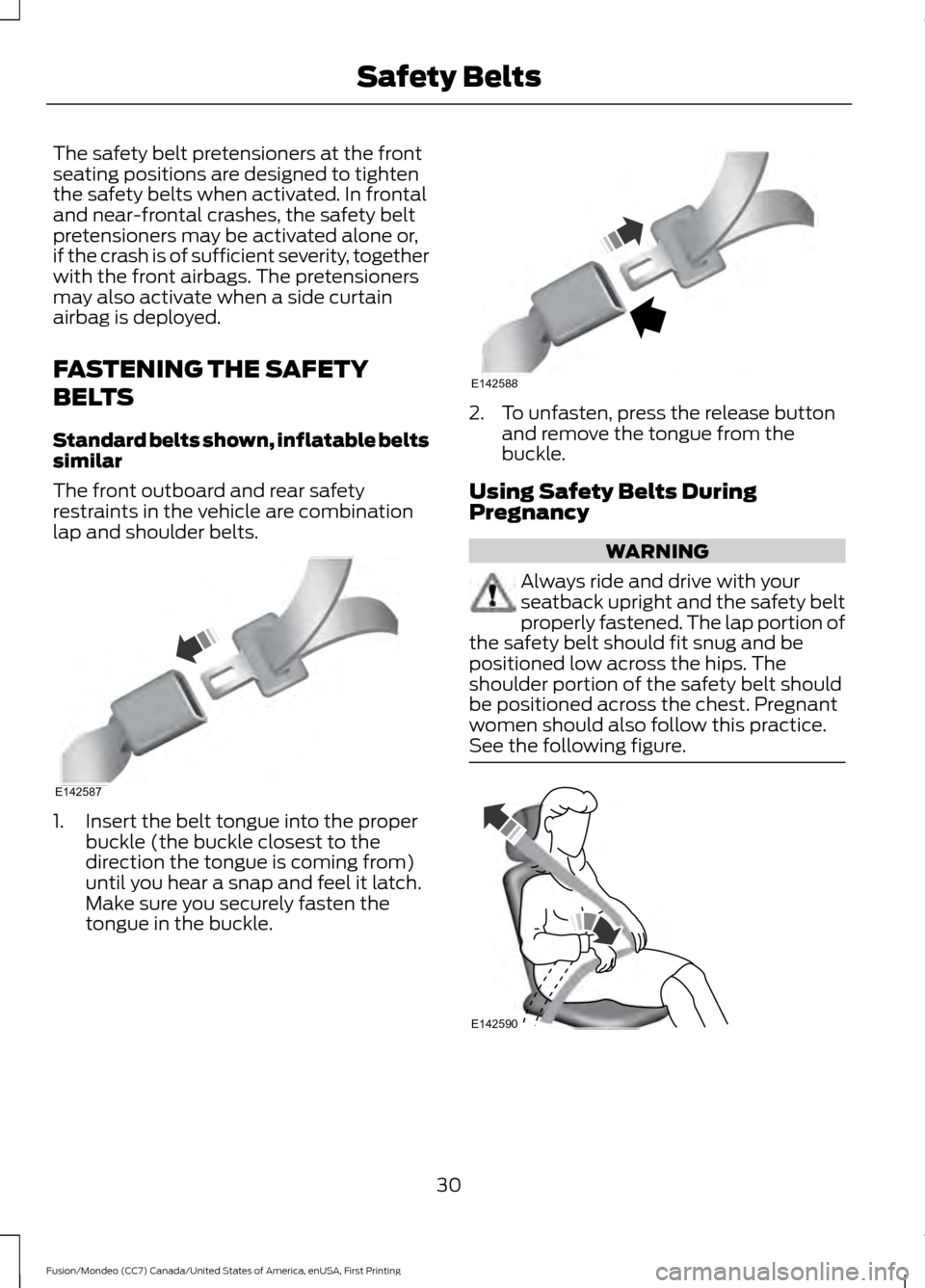 FORD FUSION (AMERICAS) 2016 2.G Owners Manual The safety belt pretensioners at the front
seating positions are designed to tighten
the safety belts when activated. In frontal
and near-frontal crashes, the safety belt
pretensioners may be activate FORD FUSION (AMERICAS) 2016 2.G Owners Manual The safety belt pretensioners at the front
seating positions are designed to tighten
the safety belts when activated. In frontal
and near-frontal crashes, the safety belt
pretensioners may be activate