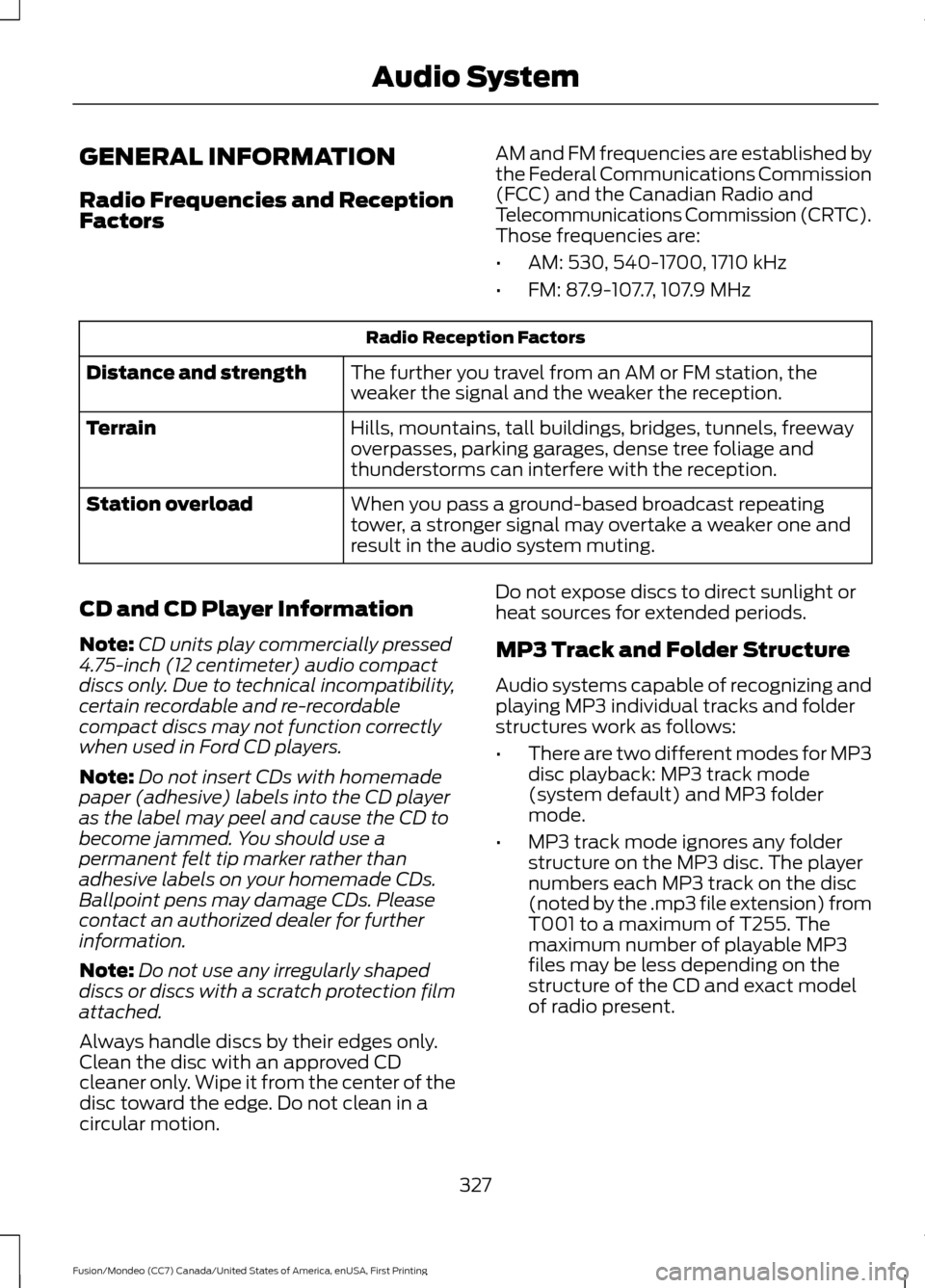 FORD FUSION (AMERICAS) 2016 2.G Owners Manual GENERAL INFORMATION
Radio Frequencies and Reception
Factors
AM and FM frequencies are established by
the Federal Communications Commission
(FCC) and the Canadian Radio and
Telecommunications Commissio FORD FUSION (AMERICAS) 2016 2.G Owners Manual GENERAL INFORMATION
Radio Frequencies and Reception
Factors
AM and FM frequencies are established by
the Federal Communications Commission
(FCC) and the Canadian Radio and
Telecommunications Commissio