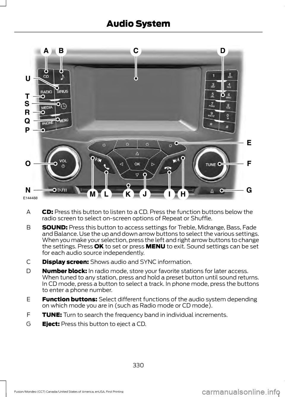 FORD FUSION (AMERICAS) 2016 2.G Owners Manual CD: Press this button to listen to a CD. Press the function buttons below the
radio screen to select on-screen options of Repeat or Shuffle.
A
SOUND:
Press this button to access settings for Treble, FORD FUSION (AMERICAS) 2016 2.G Owners Manual CD: Press this button to listen to a CD. Press the function buttons below the
radio screen to select on-screen options of Repeat or Shuffle.
A
SOUND:
Press this button to access settings for Treble,