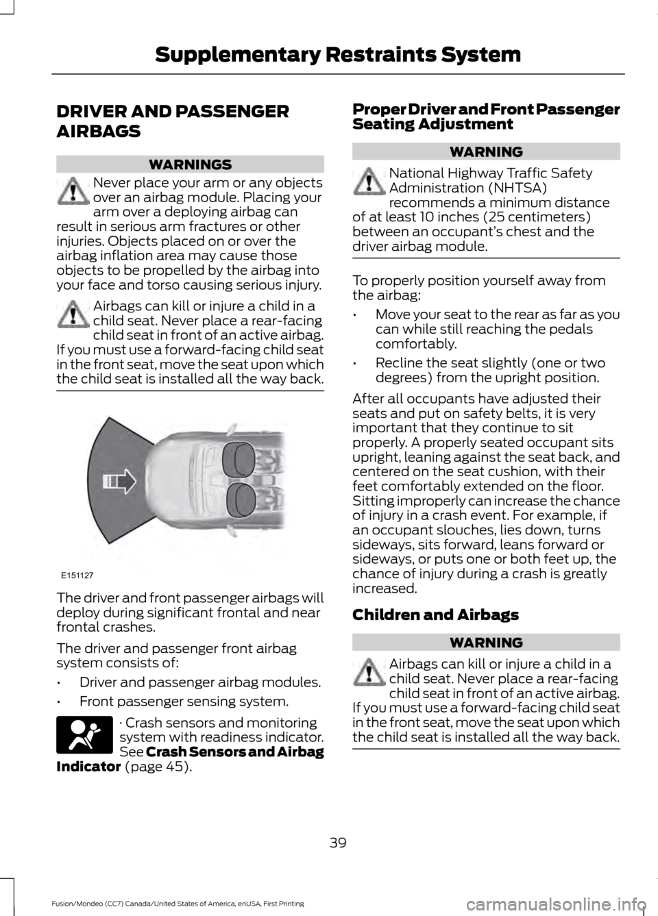 FORD FUSION (AMERICAS) 2016 2.G Owners Manual DRIVER AND PASSENGER
AIRBAGS
WARNINGS
Never place your arm or any objects
over an airbag module. Placing your
arm over a deploying airbag can
result in serious arm fractures or other
injuries. Objects FORD FUSION (AMERICAS) 2016 2.G Owners Manual DRIVER AND PASSENGER
AIRBAGS
WARNINGS
Never place your arm or any objects
over an airbag module. Placing your
arm over a deploying airbag can
result in serious arm fractures or other
injuries. Objects
