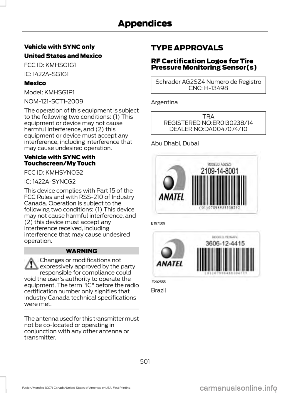 FORD FUSION (AMERICAS) 2016 2.G Owners Manual Vehicle with SYNC only
United States and Mexico
FCC ID: KMHSG1G1
IC: 1422A-SG1G1
Mexico
Model: KMHSG1P1
NOM-121-SCT1-2009
The operation of this equipment is subject
to the following two conditions: (1