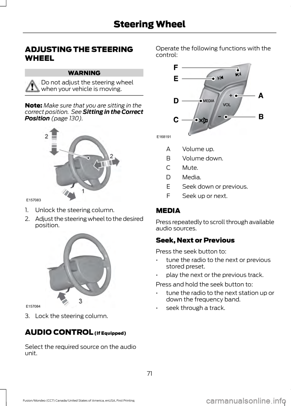 FORD FUSION (AMERICAS) 2016 2.G Owners Manual ADJUSTING THE STEERING
WHEEL
WARNING
Do not adjust the steering wheel
when your vehicle is moving.
Note:
Make sure that you are sitting in the
correct position. See Sitting in the Correct
Position (p FORD FUSION (AMERICAS) 2016 2.G Owners Manual ADJUSTING THE STEERING
WHEEL
WARNING
Do not adjust the steering wheel
when your vehicle is moving.
Note:
Make sure that you are sitting in the
correct position. See Sitting in the Correct
Position (p