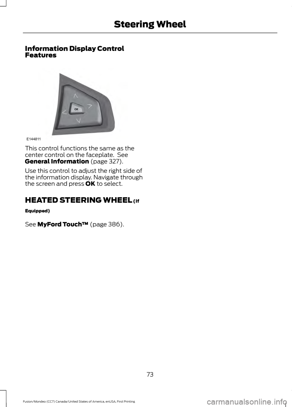 FORD FUSION (AMERICAS) 2016 2.G Owners Manual Information Display Control
Features
This control functions the same as the
center control on the faceplate.  See
General Information (page 327).
Use this control to adjust the right side of
the infor