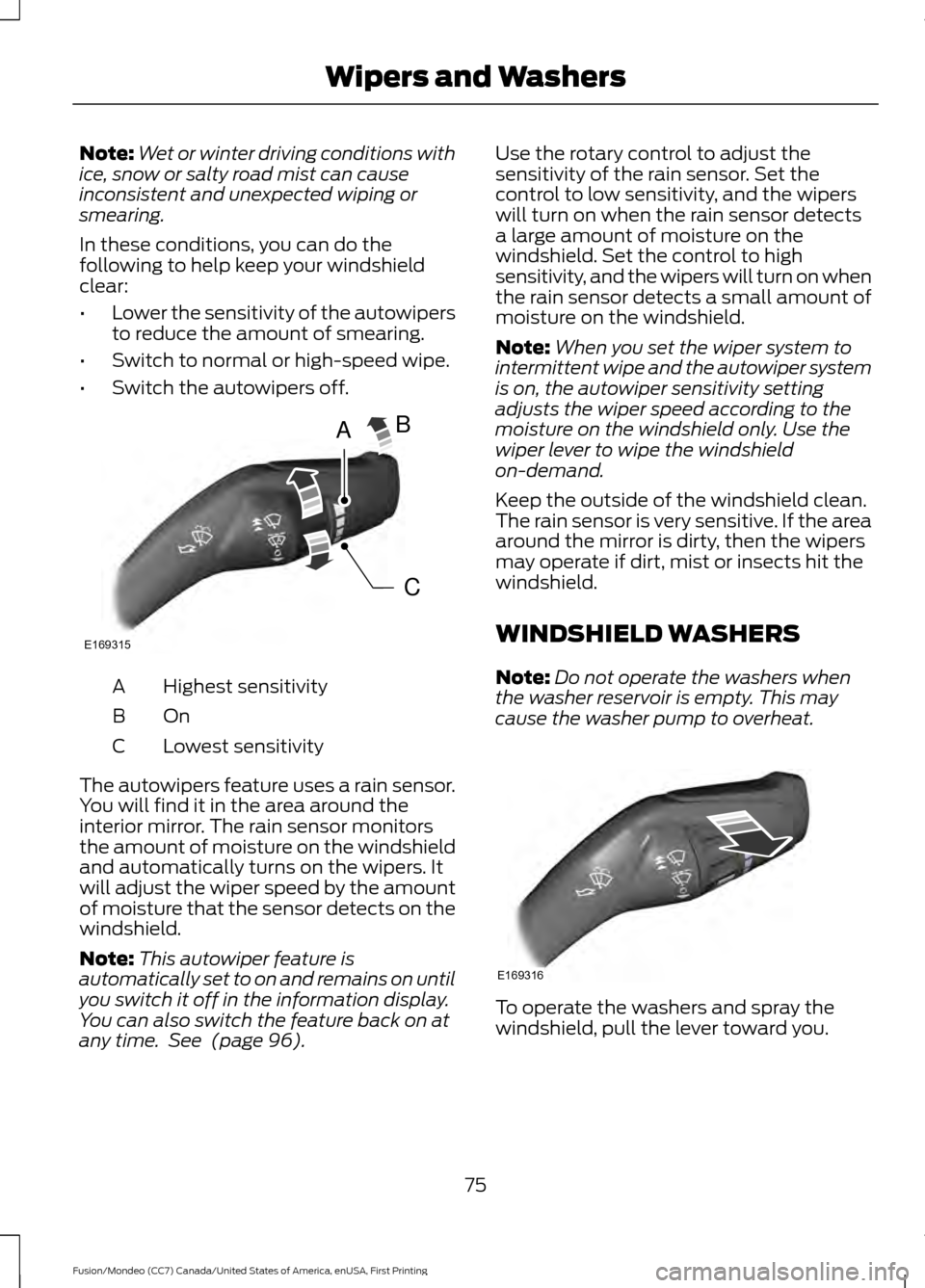 FORD FUSION (AMERICAS) 2016 2.G Owners Manual Note:
Wet or winter driving conditions with
ice, snow or salty road mist can cause
inconsistent and unexpected wiping or
smearing.
In these conditions, you can do the
following to help keep your winds FORD FUSION (AMERICAS) 2016 2.G Owners Manual Note:
Wet or winter driving conditions with
ice, snow or salty road mist can cause
inconsistent and unexpected wiping or
smearing.
In these conditions, you can do the
following to help keep your winds