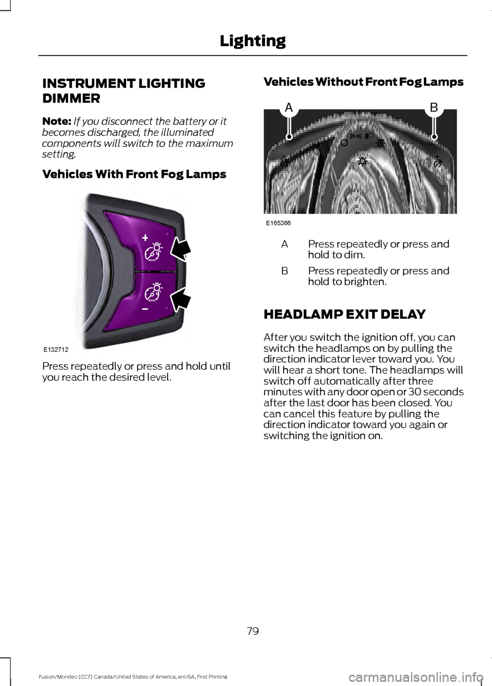 FORD FUSION (AMERICAS) 2016 2.G Owners Manual INSTRUMENT LIGHTING
DIMMER
Note:
If you disconnect the battery or it
becomes discharged, the illuminated
components will switch to the maximum
setting.
Vehicles With Front Fog Lamps Press repeatedly o