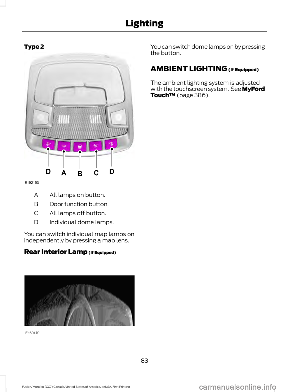 FORD FUSION (AMERICAS) 2016 2.G Owners Manual Type 2
All lamps on button.
A
Door function button.
B
All lamps off button.
C
Individual dome lamps.
D
You can switch individual map lamps on
independently by pressing a map lens.
Rear Interior Lamp (