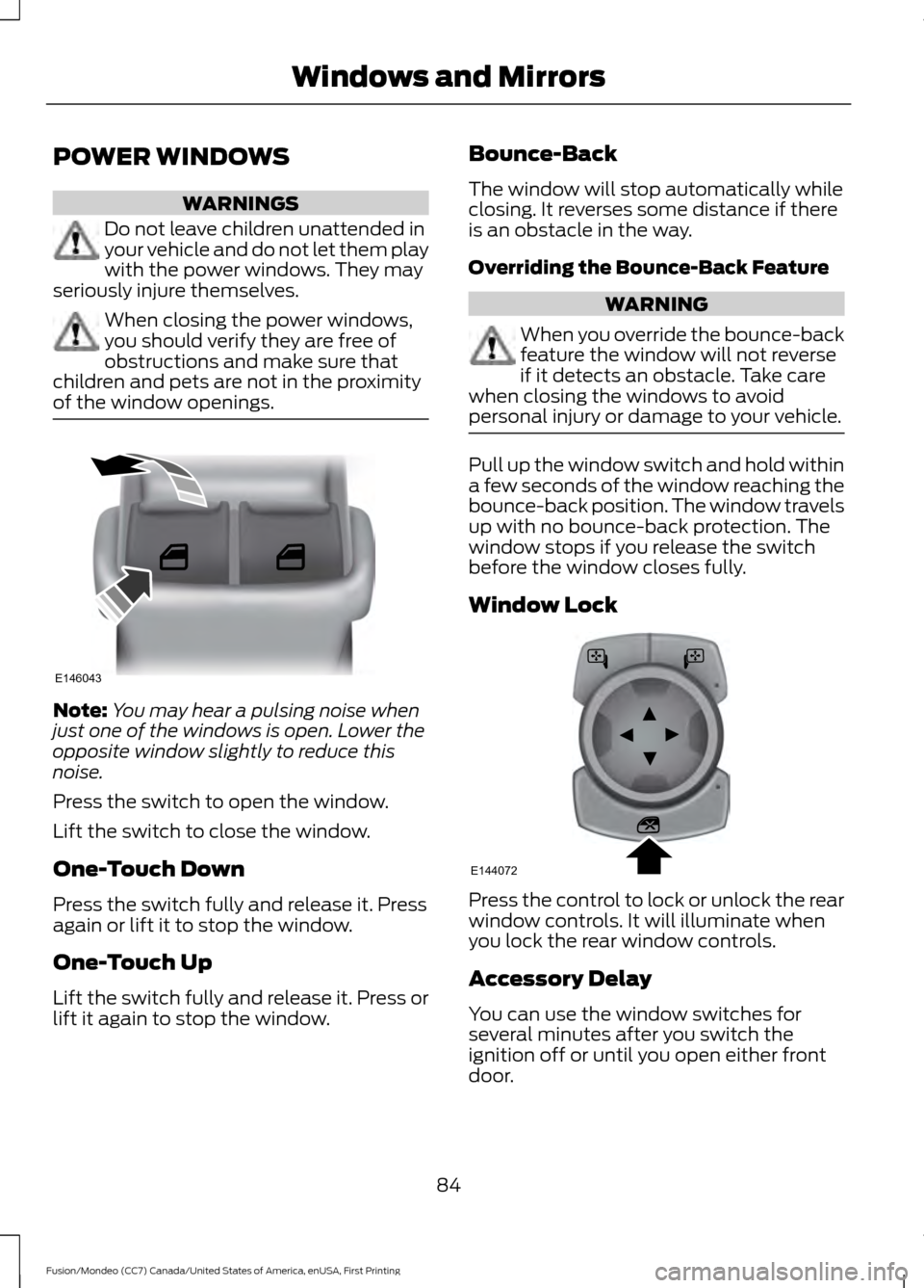 FORD FUSION (AMERICAS) 2016 2.G Owners Manual POWER WINDOWS
WARNINGS
Do not leave children unattended in
your vehicle and do not let them play
with the power windows. They may
seriously injure themselves. When closing the power windows,
you shoul FORD FUSION (AMERICAS) 2016 2.G Owners Manual POWER WINDOWS
WARNINGS
Do not leave children unattended in
your vehicle and do not let them play
with the power windows. They may
seriously injure themselves. When closing the power windows,
you shoul