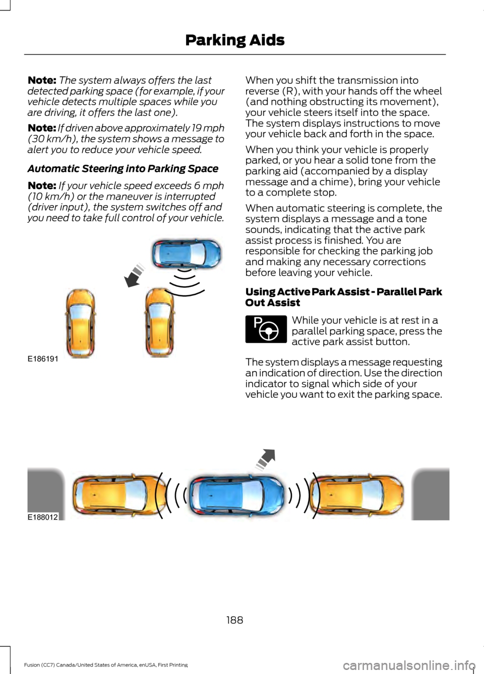 FORD FUSION (AMERICAS) 2017 2.G Owners Manual Note:
The system always offers the last
detected parking space (for example, if your
vehicle detects multiple spaces while you
are driving, it offers the last one).
Note: If driven above approximately FORD FUSION (AMERICAS) 2017 2.G Owners Manual Note:
The system always offers the last
detected parking space (for example, if your
vehicle detects multiple spaces while you
are driving, it offers the last one).
Note: If driven above approximately