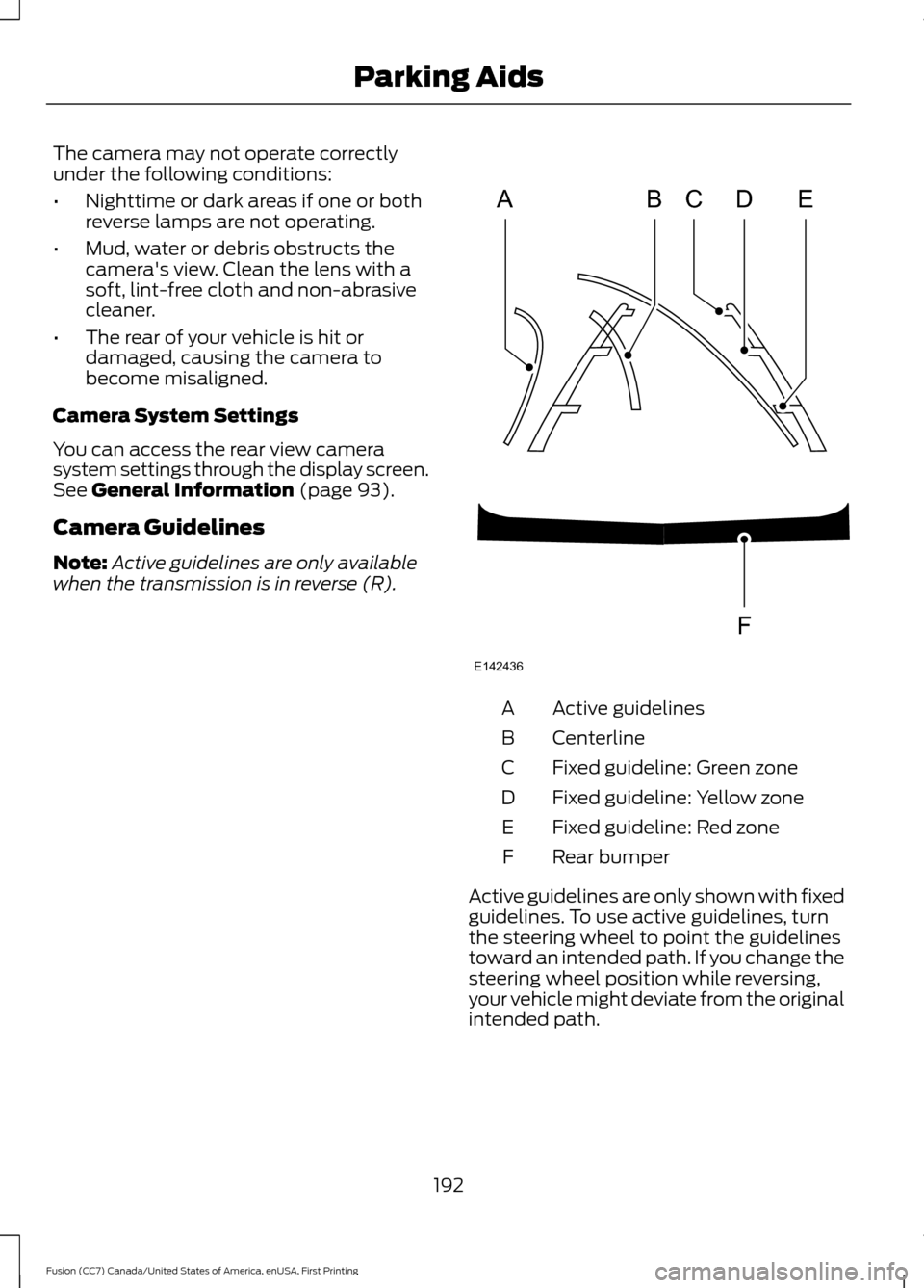 FORD FUSION (AMERICAS) 2017 2.G Owners Manual The camera may not operate correctly
under the following conditions:
•
Nighttime or dark areas if one or both
reverse lamps are not operating.
• Mud, water or debris obstructs the
cameras view. C FORD FUSION (AMERICAS) 2017 2.G Owners Manual The camera may not operate correctly
under the following conditions:
•
Nighttime or dark areas if one or both
reverse lamps are not operating.
• Mud, water or debris obstructs the
cameras view. C